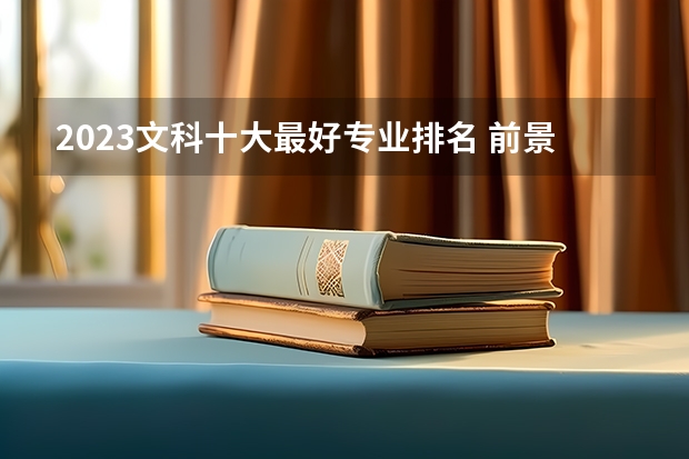 2023文科十大最好专业排名 前景最好的专业（文科大专最有前途的十大专业排名）