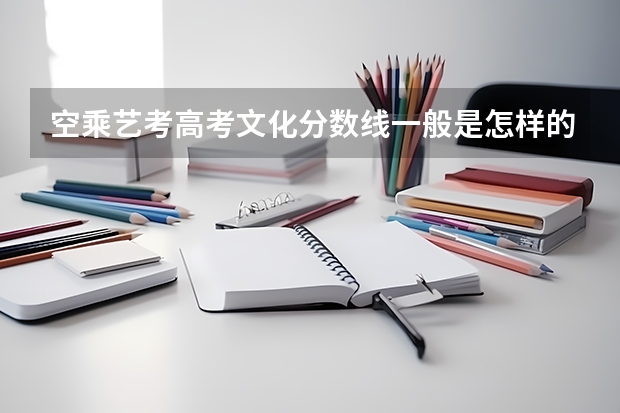 空乘艺考高考文化分数线一般是怎样的（山西空乘艺考承认的大学）