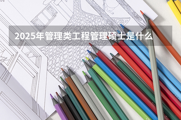 2025年管理类工程管理硕士是什么