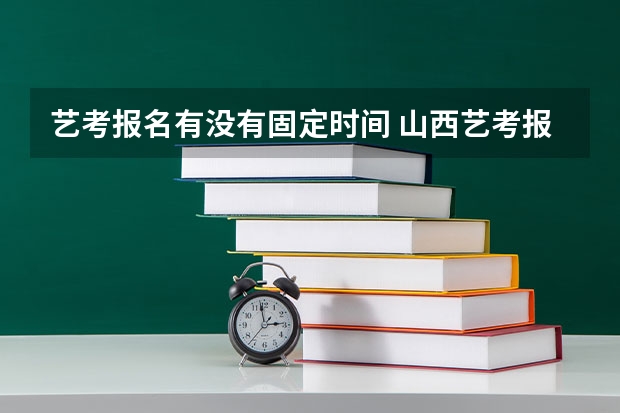 艺考报名有没有固定时间 山西艺考报名时间2023