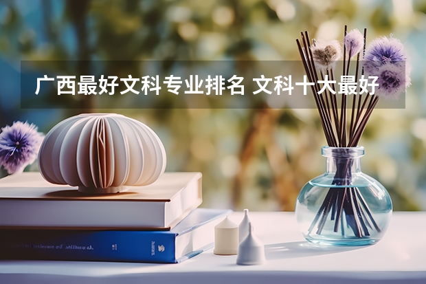 广西最好文科专业排名 文科十大最好专业排名