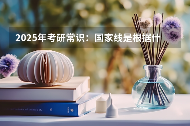 2025年考研常识：国家线是根据什么划分的