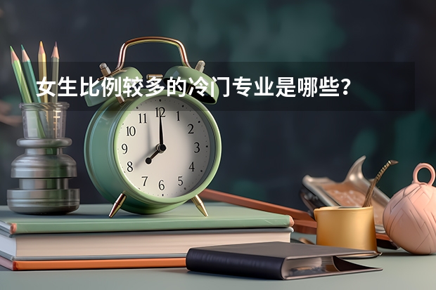 女生比例较多的冷门专业是哪些？
