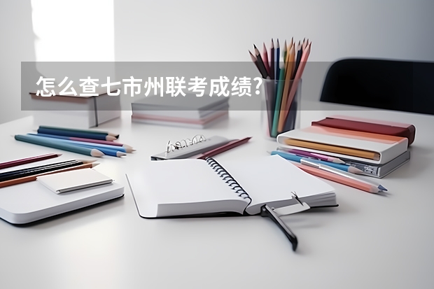 怎么查七市州联考成绩?