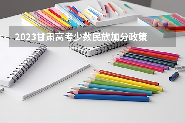 2023甘肃高考少数民族加分政策 云南省2024年高考加分政策