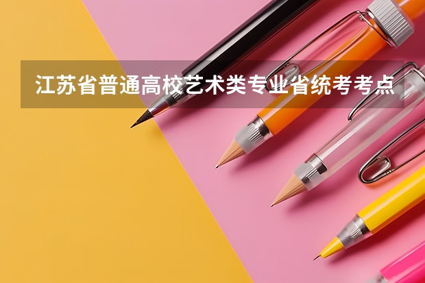 江苏省普通高校艺术类专业省统考考点和考试时间（2023江苏省美术统考人数）