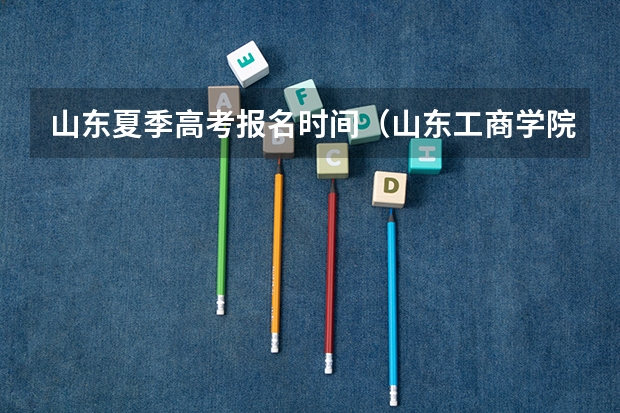 山东夏季高考报名时间(山东工商学院成人高考报名入口?)