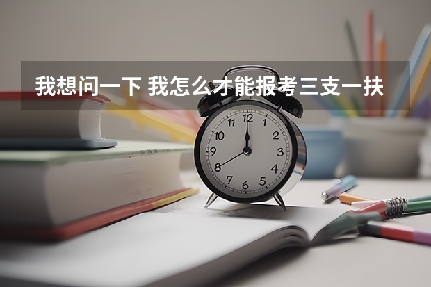 我想问一下 我怎么才能报考三支一扶?