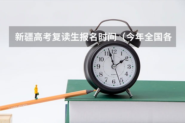 新疆高考复读生报名时间(今年全国各省的高考志愿填报时间是几号?)