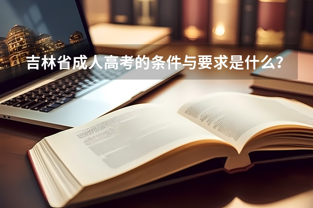 吉林省成人高考的条件与要求是什么？