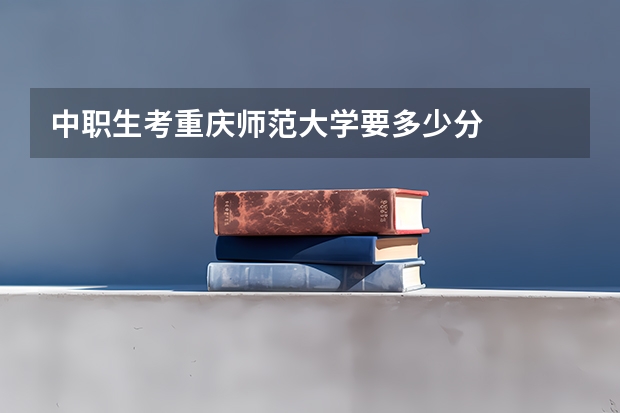 中职生考重庆师范大学要多少分