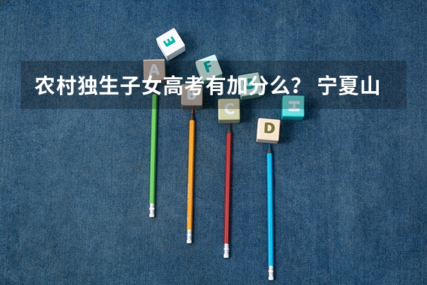 农村独生子女高考有加分么？ 宁夏山区考生加分政策