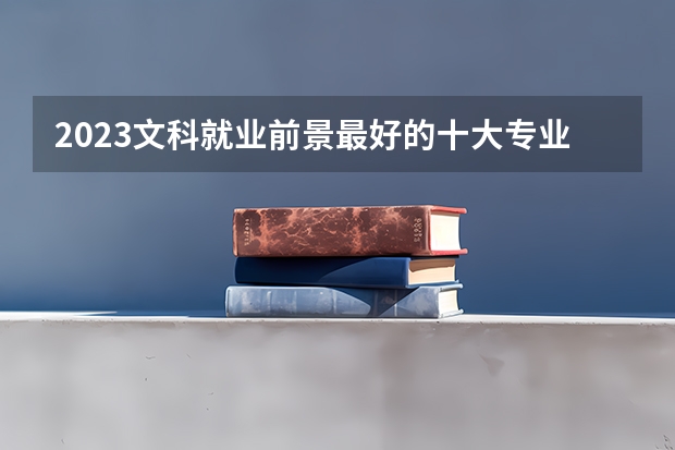 2023文科就业前景最好的十大专业 哪些最吃香