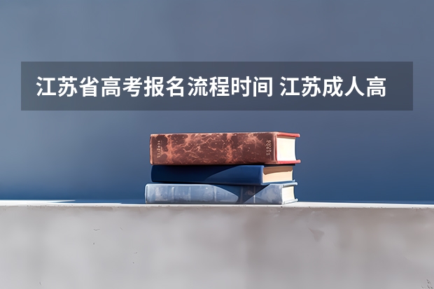 江苏省高考报名流程时间 江苏成人高考报名时间及考试时间