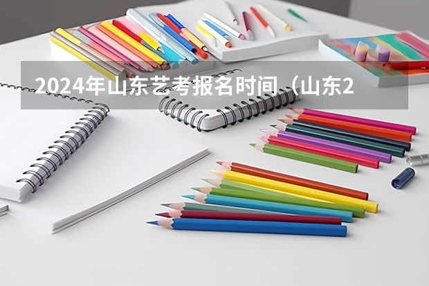 2024年山东艺考报名时间（山东2024年艺考时间表）
