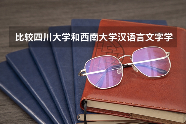 比较四川大学和西南大学汉语言文字学专业哪个好一些,另外考研报考这两个学校哪个相对容易些?