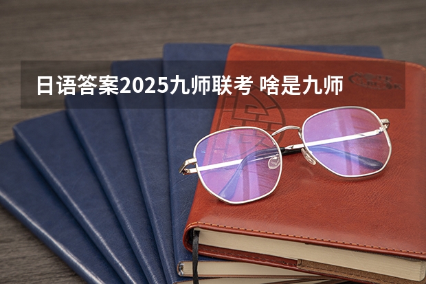 日语答案2025九师联考 啥是九师联考