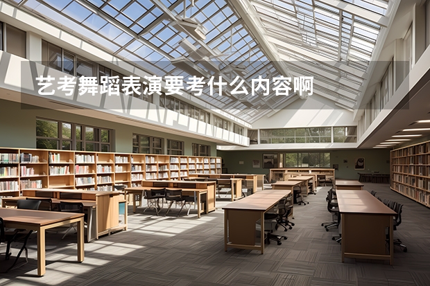 艺考舞蹈表演要考什么内容啊