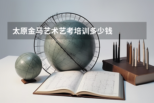 太原金马艺术艺考培训多少钱