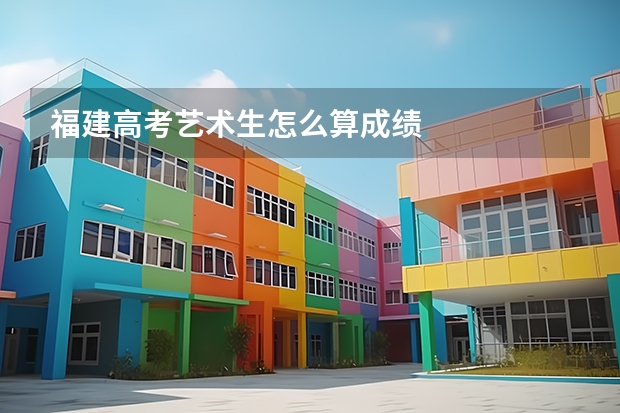 福建高考艺术生怎么算成绩