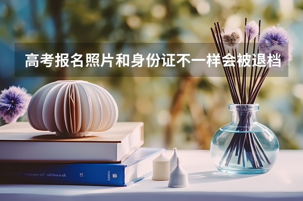 高考报名照片和身份证不一样会被退档吗