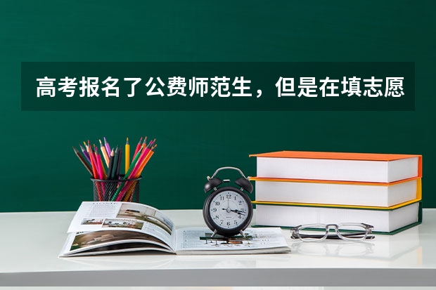 高考报名了公费师范生,但是在填志愿的时候可以不填公费师范生的提前批吗