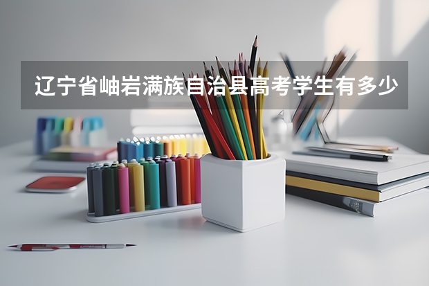 辽宁省岫岩满族自治县高考学生有多少