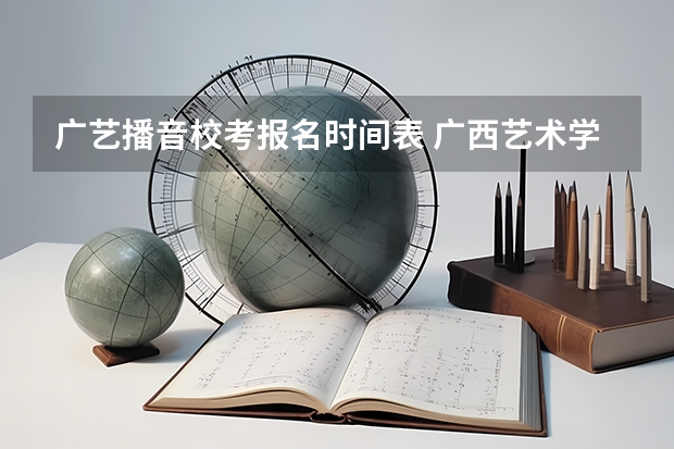 广艺播音校考报名时间表 广西艺术学院美术校考时间