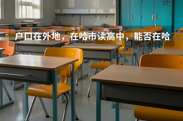 户口在外地，在哈市读高中，能否在哈市参加高考 哈尔滨高考报考条件