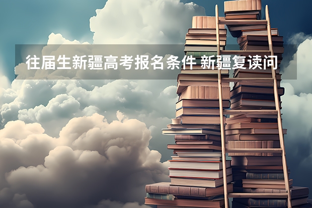 往届生新疆高考报名条件 新疆复读问题,急急!