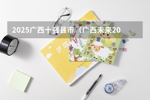 2025广西十强县市（广西未来2025重点发展的城市）