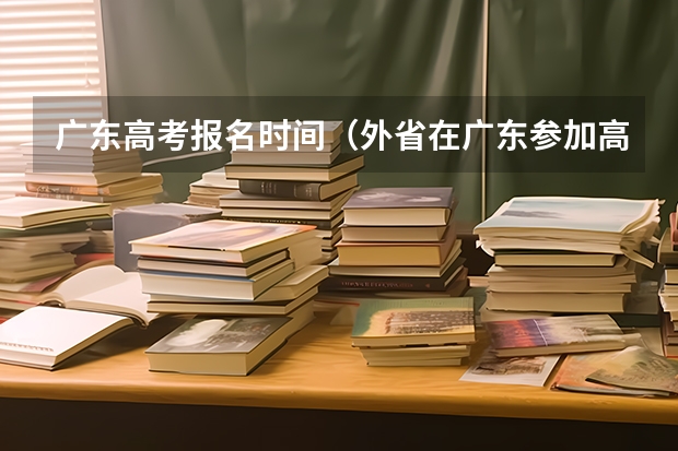 广东高考报名时间（外省在广东参加高考的条件？）