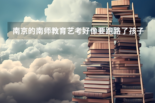 南京的南师教育艺考好像要跑路了孩子怎么办呀？