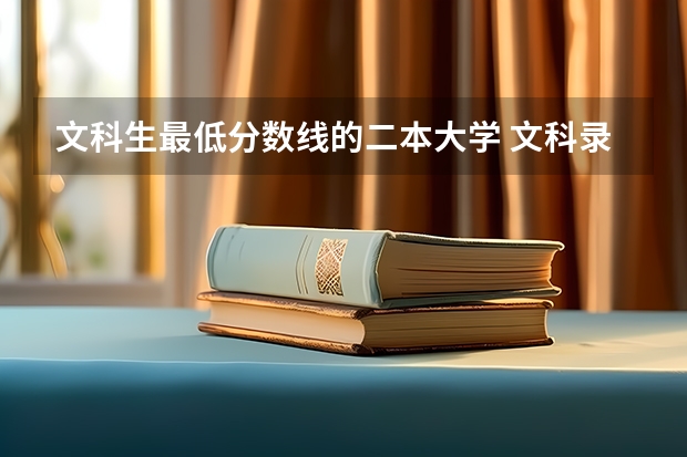 文科生最低分数线的二本大学 文科录取分数线最低的大学