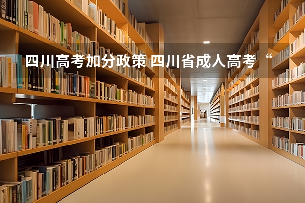 四川高考加分政策 四川省成人高考“降分录取”政策？