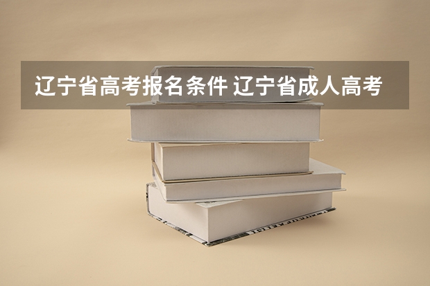 辽宁省高考报名条件 辽宁省成人高考的报名条件？