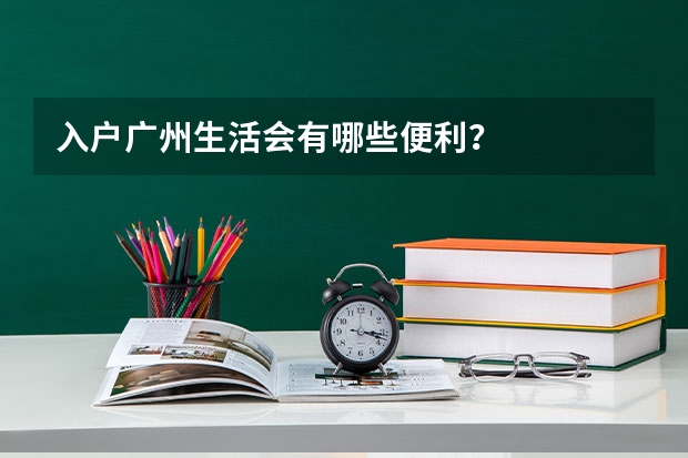 入户广州生活会有哪些便利?