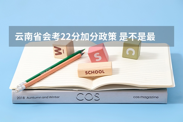 云南省会考22分加分政策 是不是最后高考成绩都会加22分 报考云南的大学的话 (不懂不要乱答) 云南高考加分政策