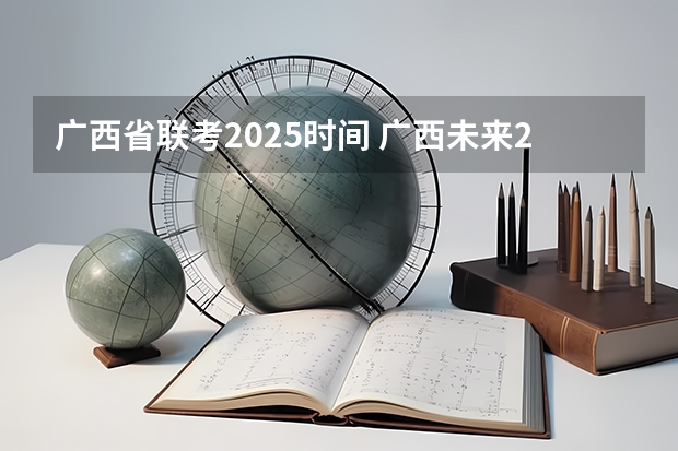广西省联考2025时间 广西未来2025重点发展的城市