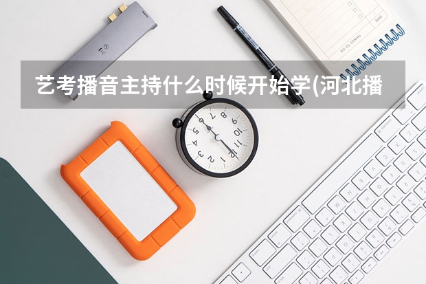 艺考播音主持什么时候开始学(河北播音主持艺考什么时候)