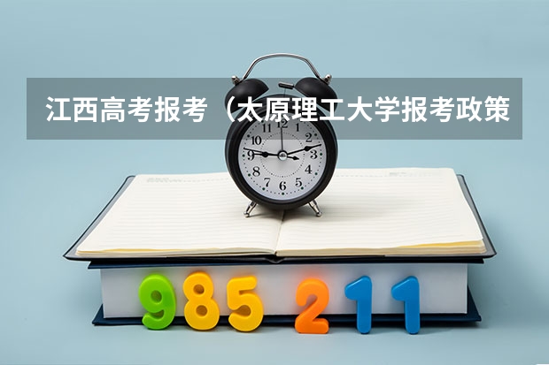 江西高考报考(太原理工大学报考政策解读)