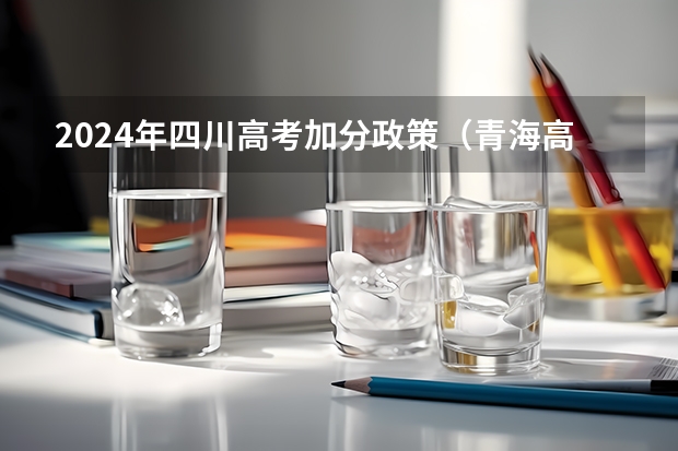 2024年四川高考加分政策（青海高考加分政策）