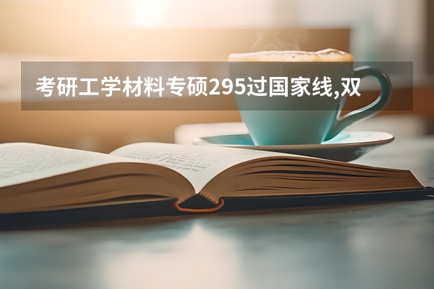 考研工学材料专硕295过国家线,双非校有希望吗