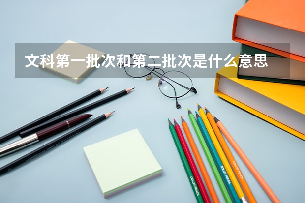 文科第一批次和第二批次是什么意思