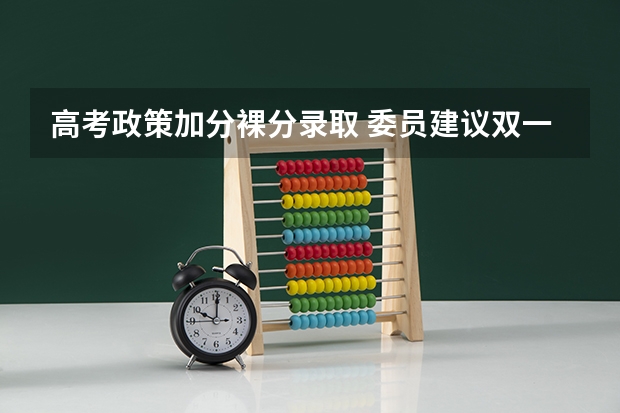 高考政策加分裸分录取 委员建议双一流高校招生以裸分录取，这一建议有何利弊？