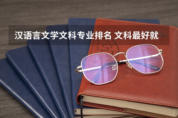 汉语言文学文科专业排名 文科最好就业的专业排名榜
