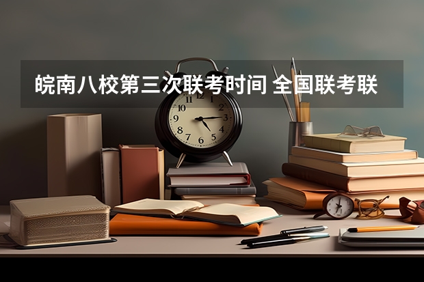 皖南八校第三次联考时间 全国联考联考专业