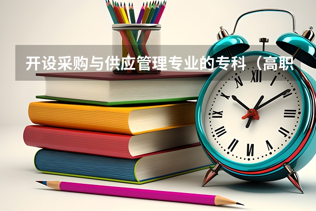 开设采购与供应管理专业的专科（高职）类大学有哪些
