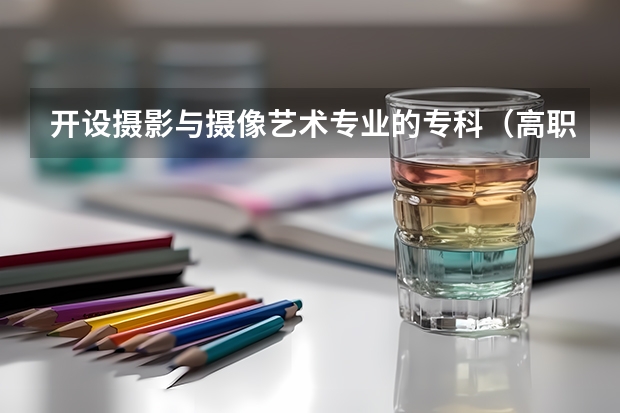 开设摄影与摄像艺术专业的专科（高职）类大学有哪些