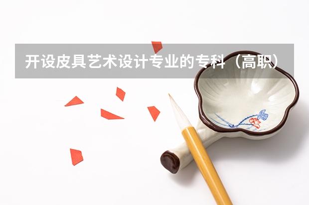开设皮具艺术设计专业的专科（高职）类大学有哪些